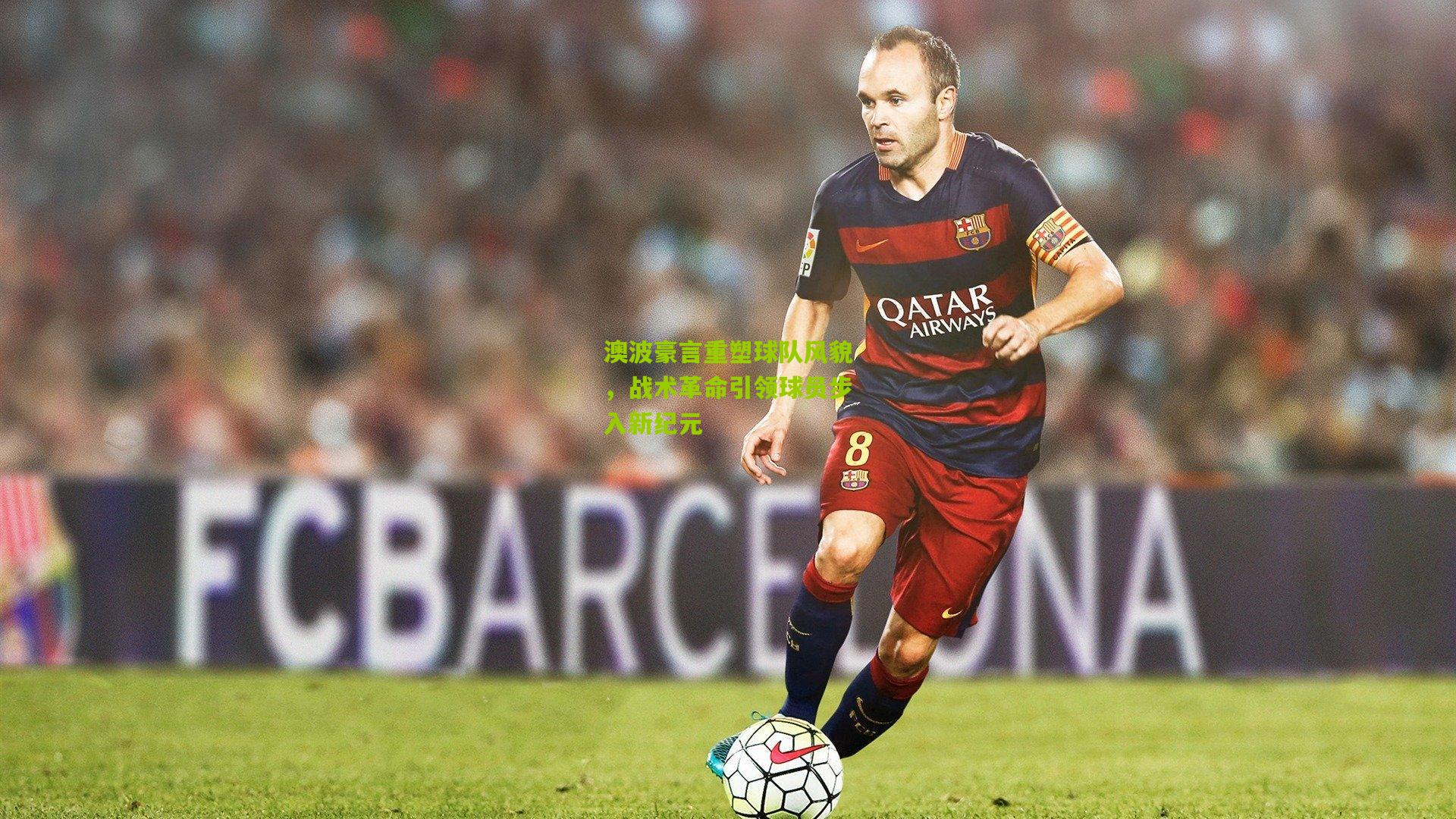 澳波豪言重塑球队风貌，战术革命引领球员步入新纪元