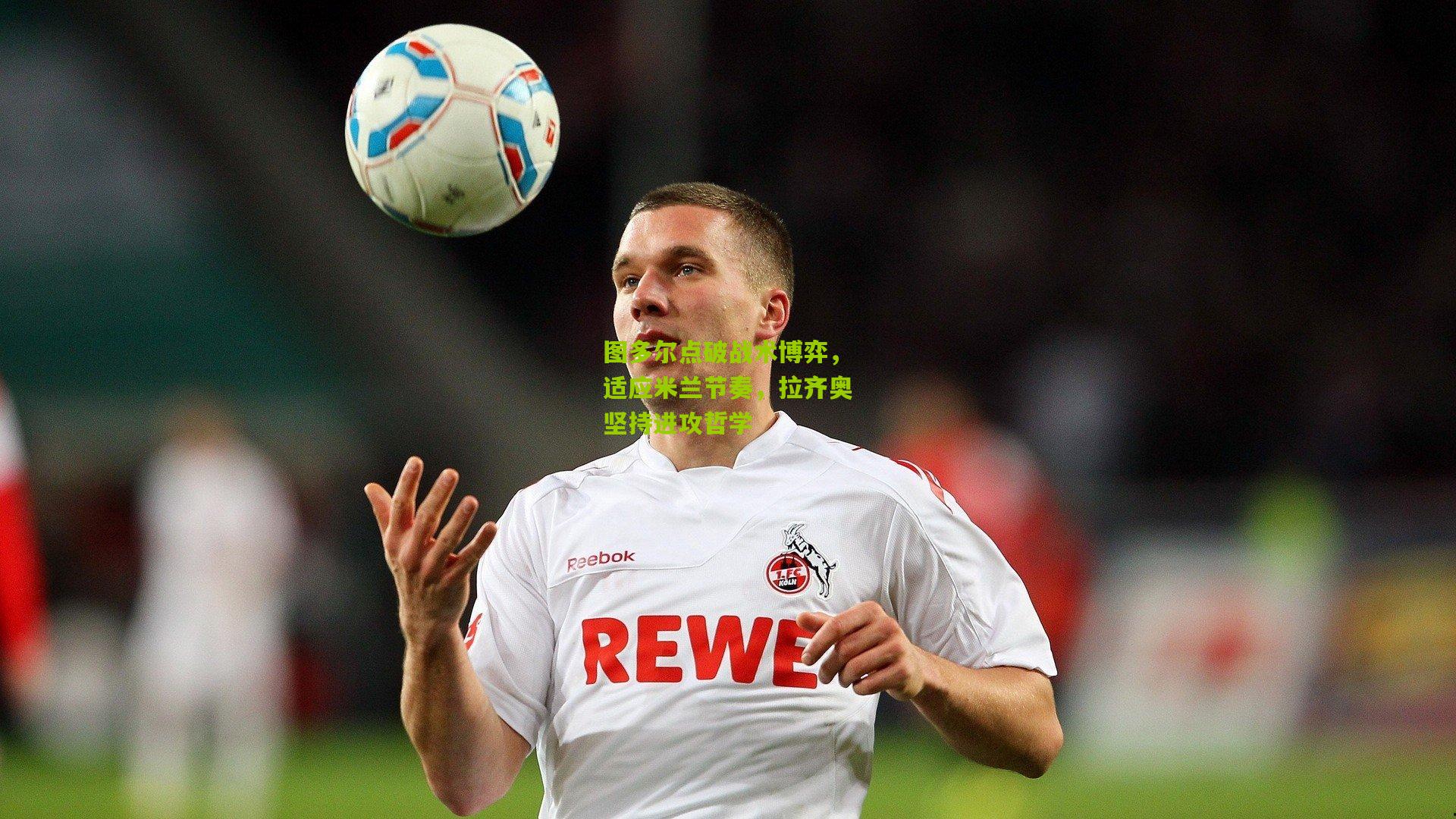 图多尔点破战术博弈，适应米兰节奏，拉齐奥坚持进攻哲学