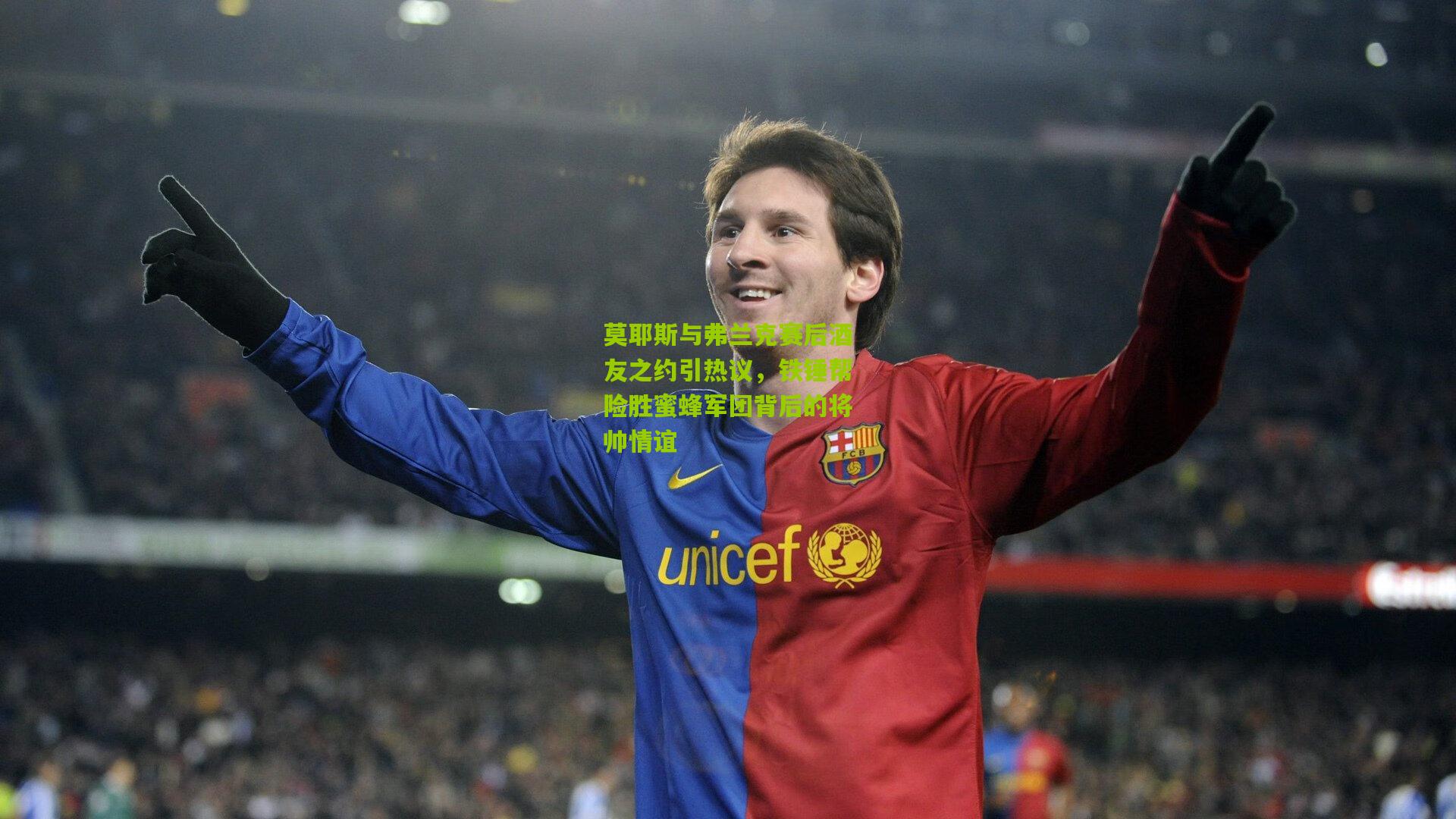 莫耶斯与弗兰克赛后酒友之约引热议，铁锤帮险胜蜜蜂军团背后的将帅情谊