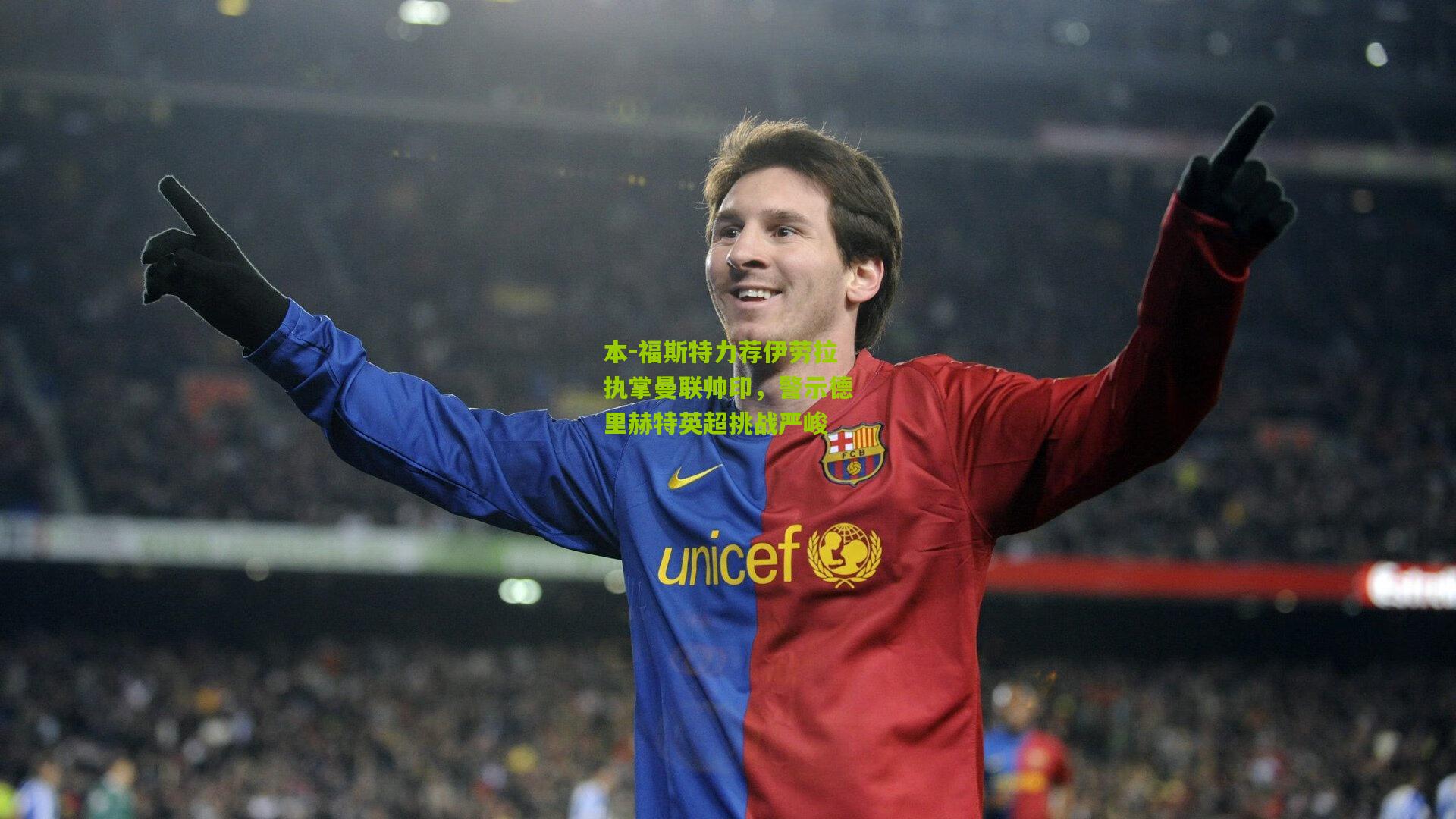 本-福斯特力荐伊劳拉执掌曼联帅印，警示德里赫特英超挑战严峻