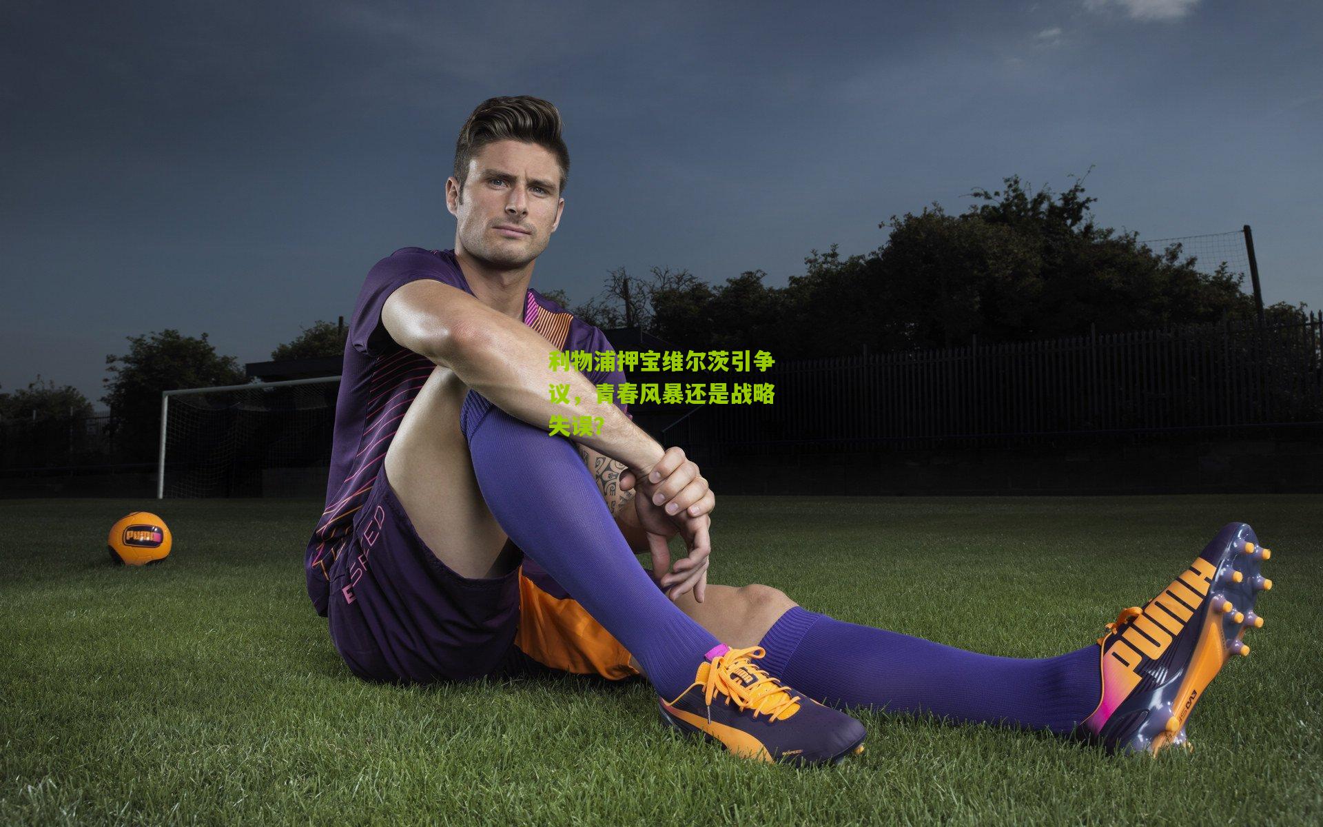 利物浦押宝维尔茨引争议，青春风暴还是战略失误？