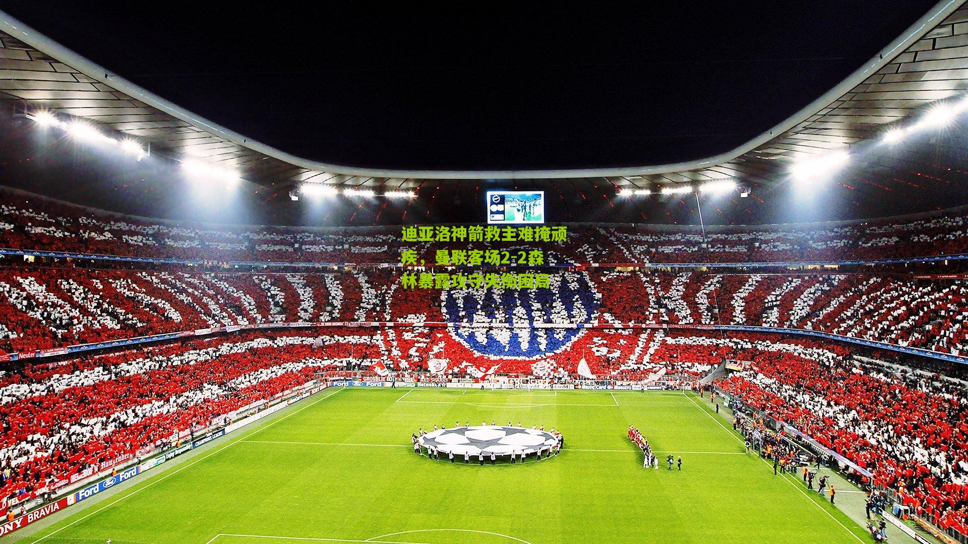 迪亚洛神箭救主难掩顽疾，曼联客场2-2森林暴露攻守失衡困局